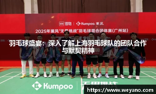 羽毛球盛宴：深入了解上海羽毛球队的团队合作与默契精神